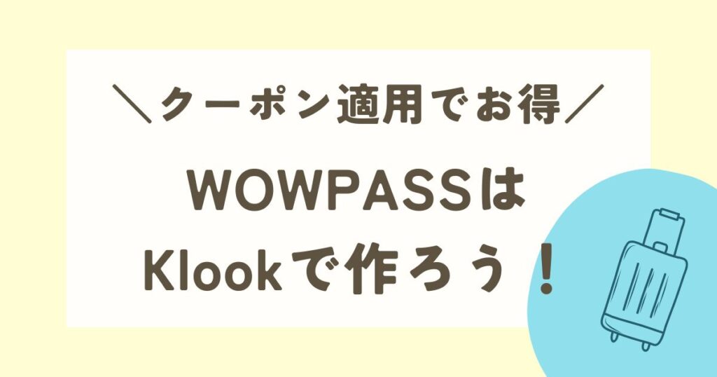 【招待コード有】WOWPASS発行するならKlookでの予約がお得で便利！発行の裏技を解説